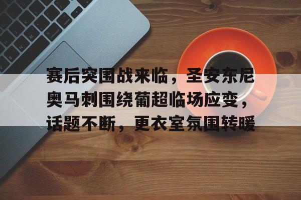 赛后突围战来临，圣安东尼奥马刺围绕葡超临场应变，话题不断，更衣室氛围转暖的简单介绍